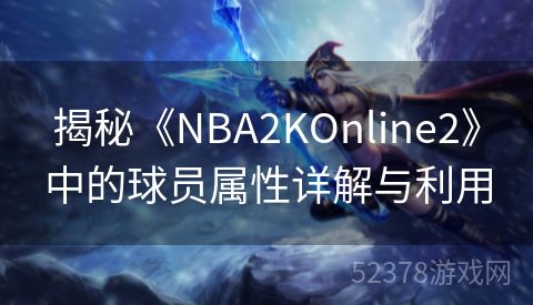 揭秘《NBA2KOnline2》中的球员属性详解与利用