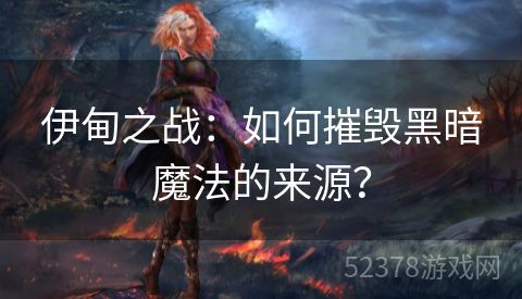 伊甸之战：如何摧毁黑暗魔法的来源？