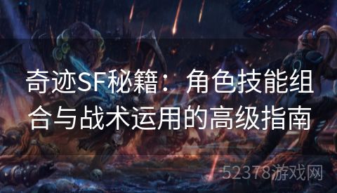 奇迹SF秘籍：角色技能组合与战术运用的高级指南