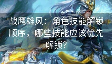 战鹰雄风：角色技能解锁顺序，哪些技能应该优先解锁？