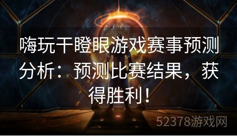 嗨玩干瞪眼游戏赛事预测分析：预测比赛结果，获得胜利！