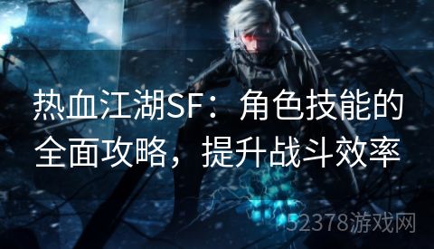 热血江湖SF：角色技能的全面攻略，提升战斗效率