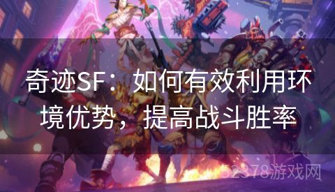 奇迹SF：如何有效利用环境优势，提高战斗胜率