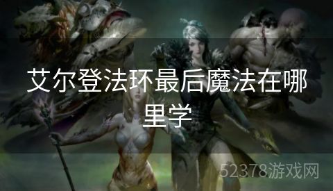 艾尔登法环最后魔法在哪里学