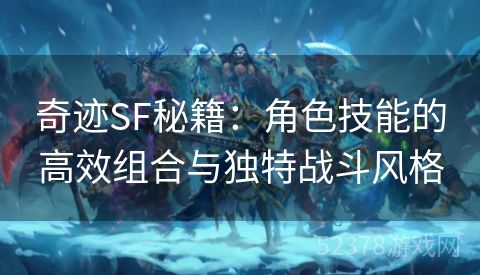 奇迹SF秘籍：角色技能的高效组合与独特战斗风格