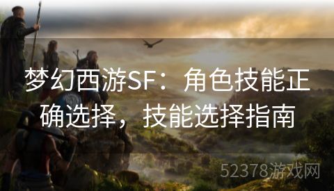 梦幻西游SF：角色技能正确选择，技能选择指南